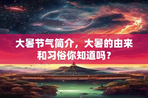 大暑节气简介，大暑的由来和习俗你知道吗？