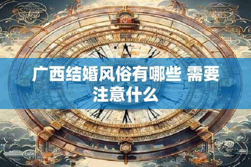 广西结婚风俗有哪些 需要注意什么