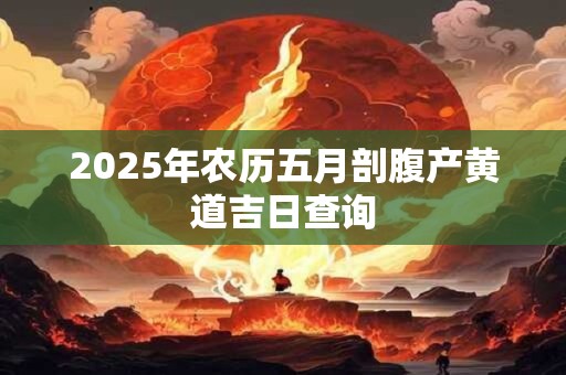 2025年农历五月剖腹产黄道吉日查询
