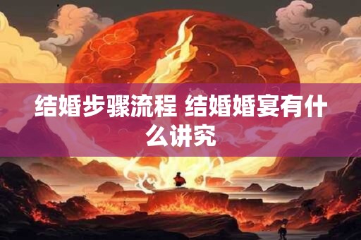 结婚步骤流程 结婚婚宴有什么讲究