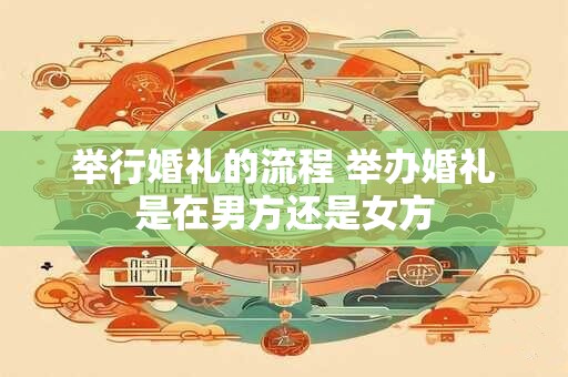 举行婚礼的流程 举办婚礼是在男方还是女方