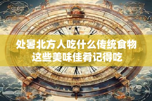 详细阅读:处暑北方人吃什么传统食物 这些美味佳肴记得吃 处暑北方人吃什么传统食物 这些美味佳肴记得吃
