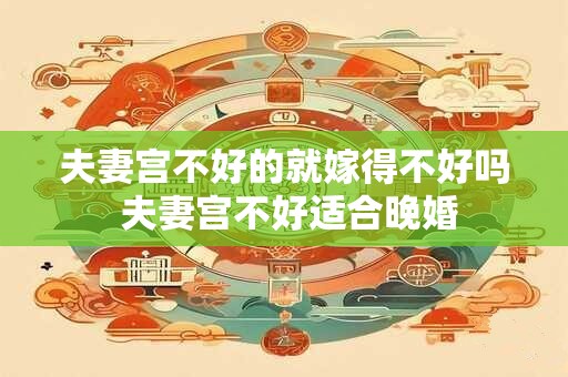 夫妻宫不好的就嫁得不好吗 夫妻宫不好适合晚婚