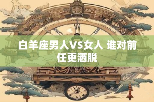 白羊座男人VS女人 谁对前任更洒脱