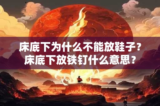 床底下为什么不能放鞋子？床底下放铁钉什么意思？