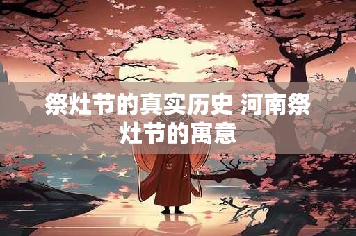 祭灶节的真实历史 河南祭灶节的寓意
