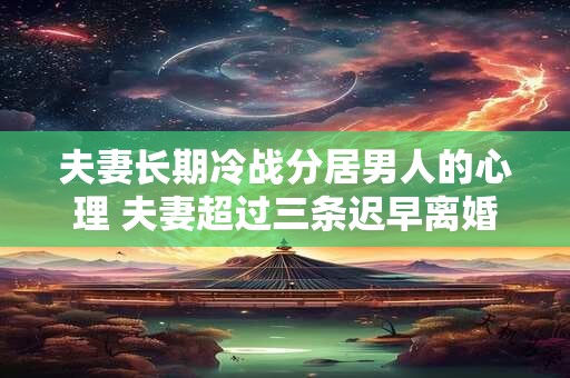 夫妻长期冷战分居男人的心理 夫妻超过三条迟早离婚