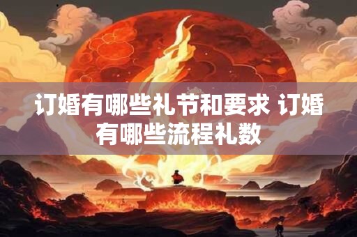 详细阅读:订婚有哪些礼节和要求 订婚有哪些流程礼数 订婚有哪些礼节和要求 订婚有哪些流程礼数
