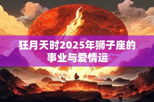 狂月天时2025年狮子座的事业与爱情运
