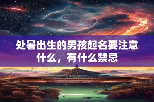 处暑出生的男孩起名要注意什么，有什么禁忌