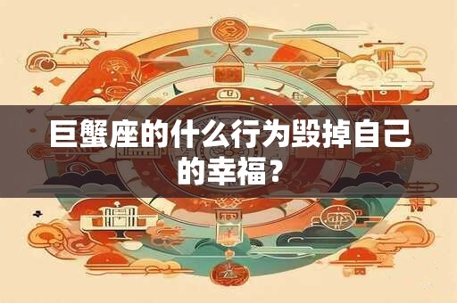 巨蟹座的什么行为毁掉自己的幸福？