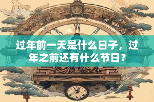 过年前一天是什么日子，过年之前还有什么节日？