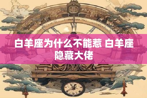 白羊座为什么不能惹 白羊座隐藏大佬