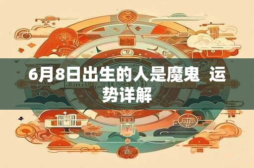 6月8日出生的人是魔鬼  运势详解