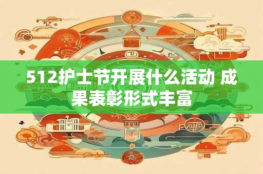 详细阅读:512护士节开展什么活动 成果表彰形式丰富 512护士节开展什么活动 成果表彰形式丰富