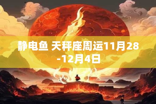 静电鱼 天秤座周运11月28-12月4日