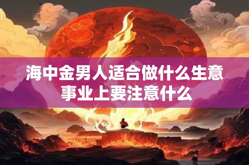 海中金男人适合做什么生意 事业上要注意什么