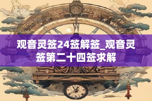 观音灵签24签解签_观音灵签第二十四签求解