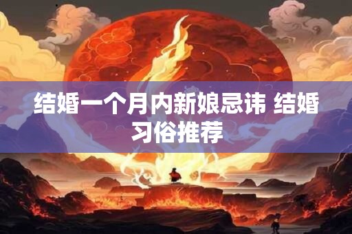 结婚一个月内新娘忌讳 结婚习俗推荐