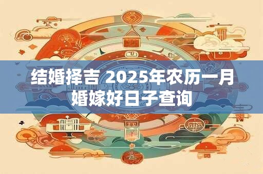 结婚择吉 2025年农历一月婚嫁好日子查询