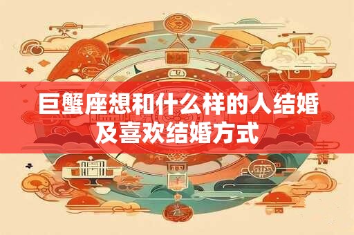 巨蟹座想和什么样的人结婚及喜欢结婚方式