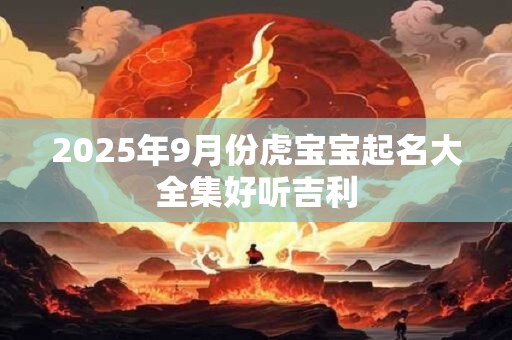 2025年9月份虎宝宝起名大全集好听吉利