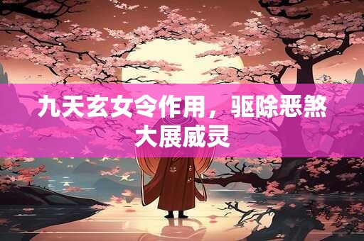 九天玄女令作用，驱除恶煞大展威灵