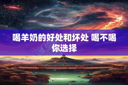 喝羊奶的好处和坏处 喝不喝你选择
