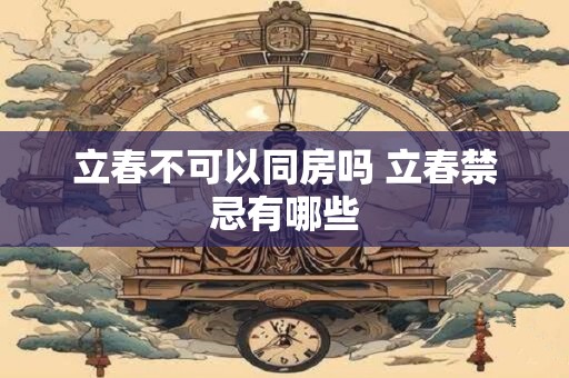 立春不可以同房吗 立春禁忌有哪些