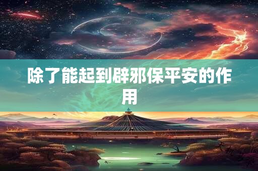 除了能起到辟邪保平安的作用