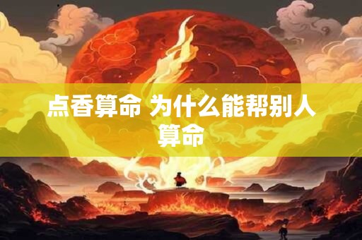 点香算命 为什么能帮别人算命