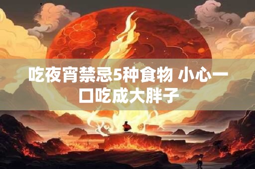 吃夜宵禁忌5种食物 小心一口吃成大胖子