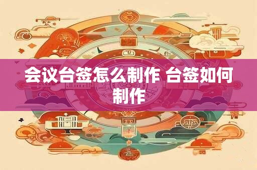 会议台签怎么制作 台签如何制作