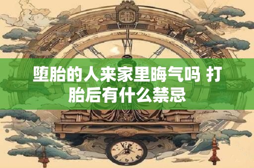 堕胎的人来家里晦气吗 打胎后有什么禁忌