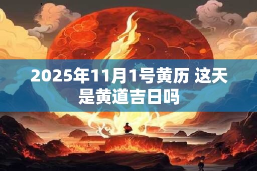 2025年11月1号黄历 这天是黄道吉日吗