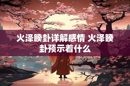 火泽睽卦详解感情 火泽睽卦预示着什么