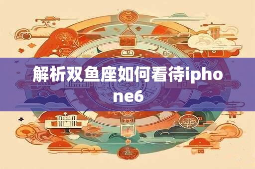 解析双鱼座如何看待iphone6