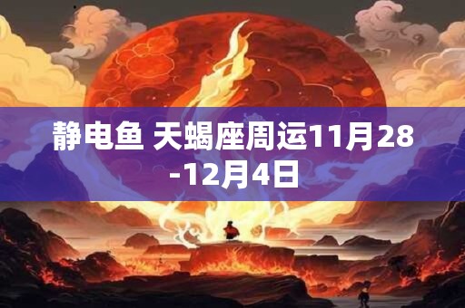 静电鱼 天蝎座周运11月28-12月4日