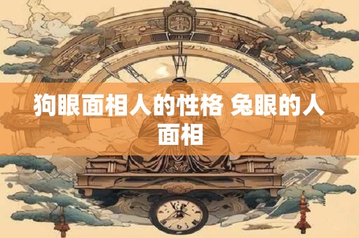 狗眼面相人的性格 兔眼的人面相