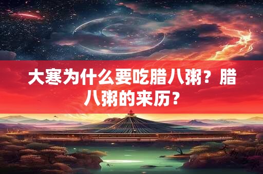 大寒为什么要吃腊八粥？腊八粥的来历？