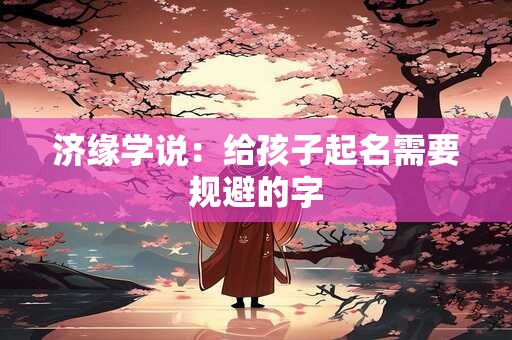 详细阅读:济缘学说:给孩子起名需要规避的字 济缘学说:给孩子起名需要规避的字