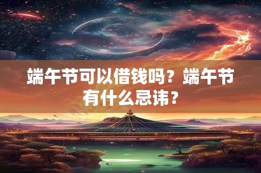 端午节可以借钱吗？端午节有什么忌讳？