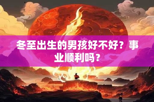 冬至出生的男孩好不好？事业顺利吗？