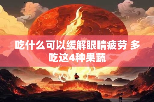 吃什么可以缓解眼睛疲劳 多吃这4种果蔬