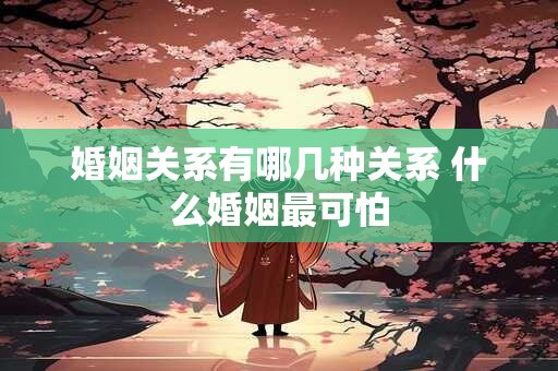 婚姻关系有哪几种关系 什么婚姻最可怕