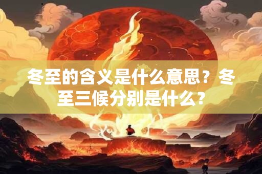 冬至的含义是什么意思？冬至三候分别是什么？