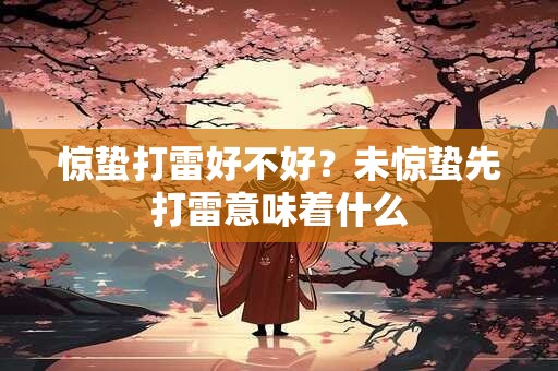 惊蛰打雷好不好？未惊蛰先打雷意味着什么