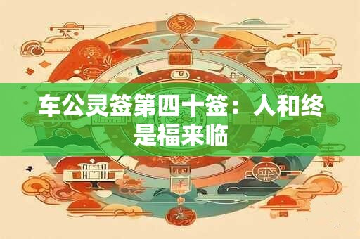 车公灵签第四十签：人和终是福来临