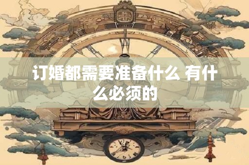 订婚都需要准备什么 有什么必须的
