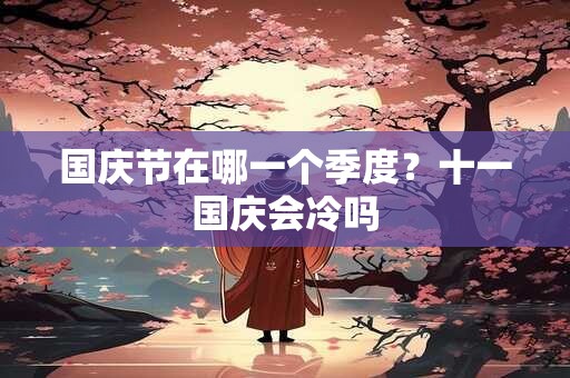 国庆节在哪一个季度？十一国庆会冷吗